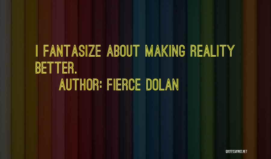 Fierce Dolan Quotes: I Fantasize About Making Reality Better.