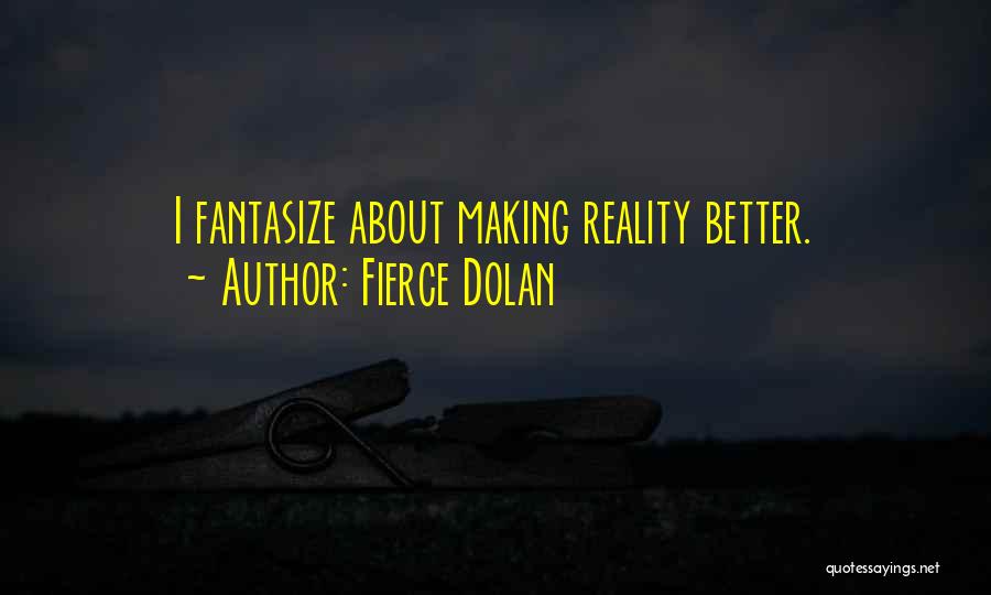 Fierce Dolan Quotes: I Fantasize About Making Reality Better.