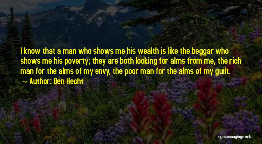 Ben Hecht Quotes: I Know That A Man Who Shows Me His Wealth Is Like The Beggar Who Shows Me His Poverty; They