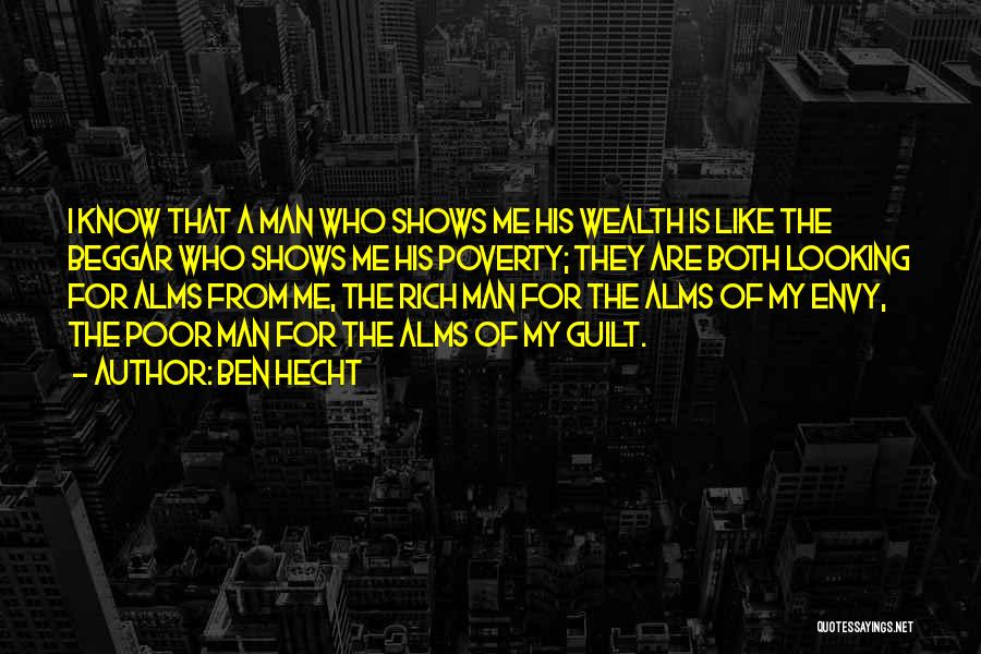 Ben Hecht Quotes: I Know That A Man Who Shows Me His Wealth Is Like The Beggar Who Shows Me His Poverty; They