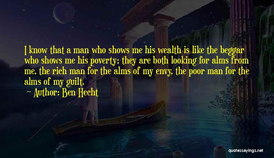 Ben Hecht Quotes: I Know That A Man Who Shows Me His Wealth Is Like The Beggar Who Shows Me His Poverty; They