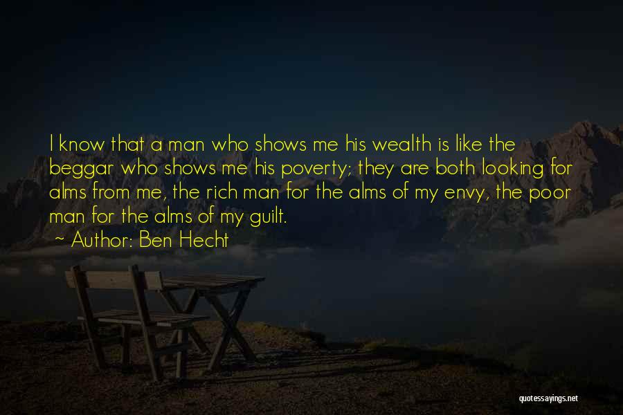 Ben Hecht Quotes: I Know That A Man Who Shows Me His Wealth Is Like The Beggar Who Shows Me His Poverty; They