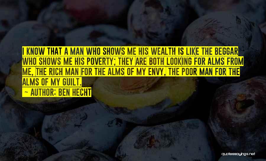 Ben Hecht Quotes: I Know That A Man Who Shows Me His Wealth Is Like The Beggar Who Shows Me His Poverty; They