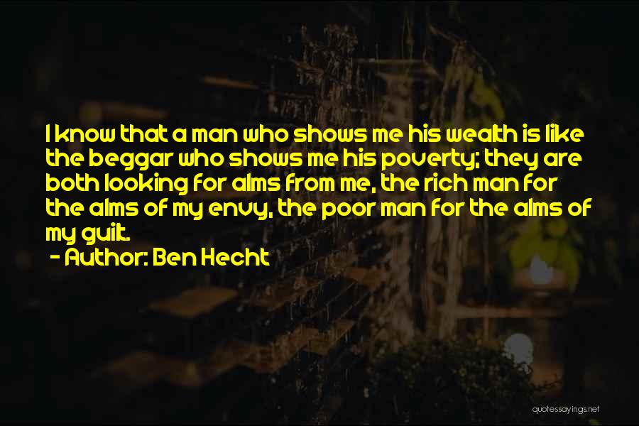 Ben Hecht Quotes: I Know That A Man Who Shows Me His Wealth Is Like The Beggar Who Shows Me His Poverty; They