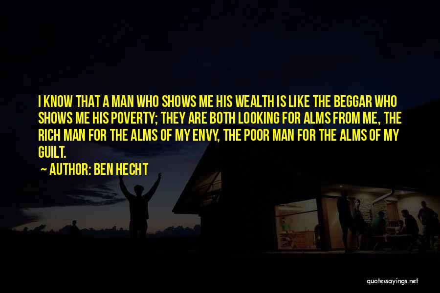 Ben Hecht Quotes: I Know That A Man Who Shows Me His Wealth Is Like The Beggar Who Shows Me His Poverty; They