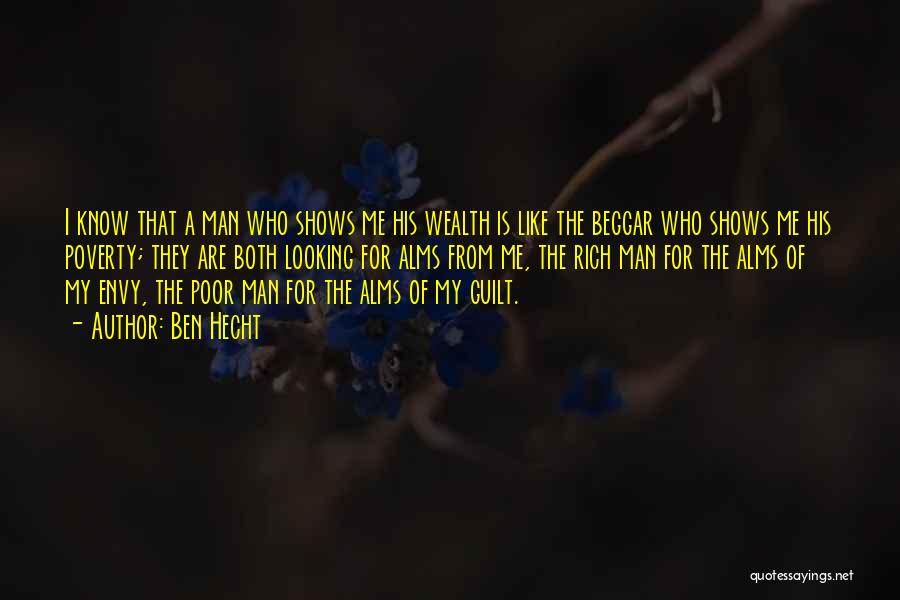 Ben Hecht Quotes: I Know That A Man Who Shows Me His Wealth Is Like The Beggar Who Shows Me His Poverty; They