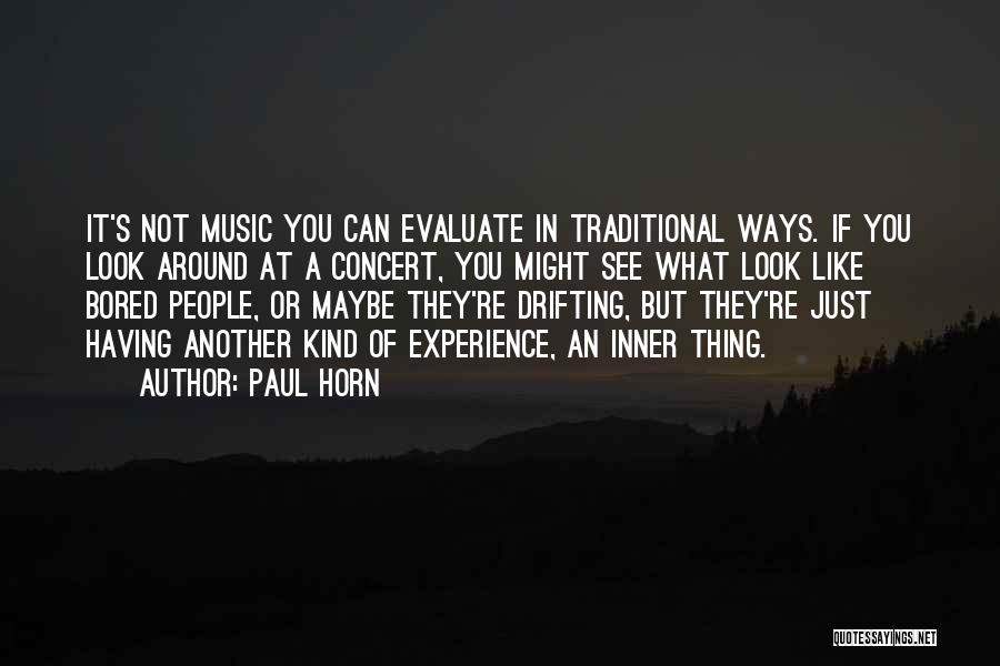 Paul Horn Quotes: It's Not Music You Can Evaluate In Traditional Ways. If You Look Around At A Concert, You Might See What