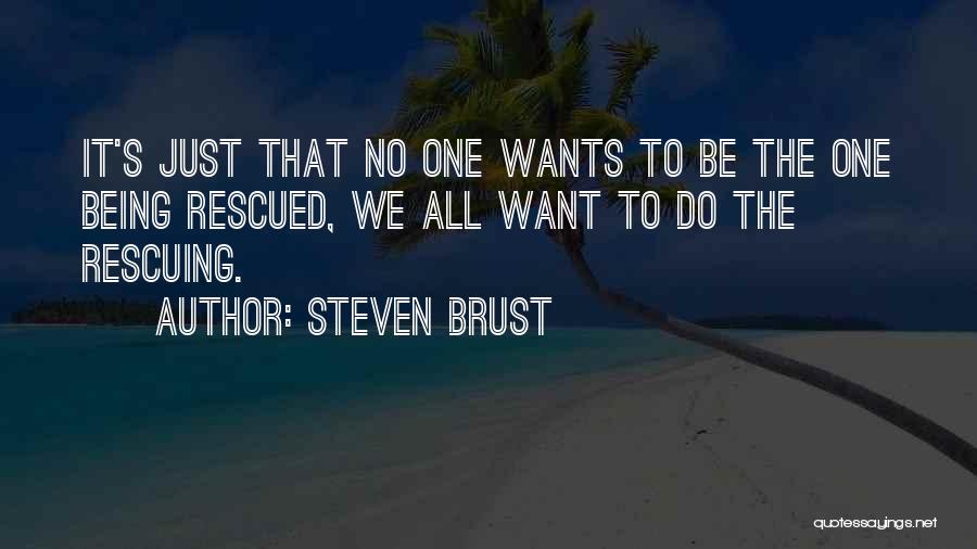 Steven Brust Quotes: It's Just That No One Wants To Be The One Being Rescued, We All Want To Do The Rescuing.