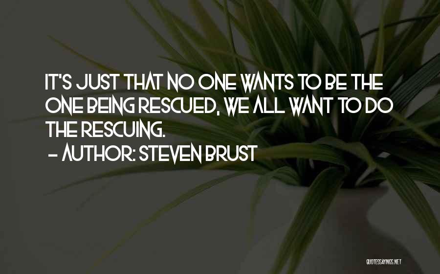 Steven Brust Quotes: It's Just That No One Wants To Be The One Being Rescued, We All Want To Do The Rescuing.