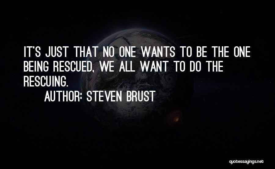 Steven Brust Quotes: It's Just That No One Wants To Be The One Being Rescued, We All Want To Do The Rescuing.