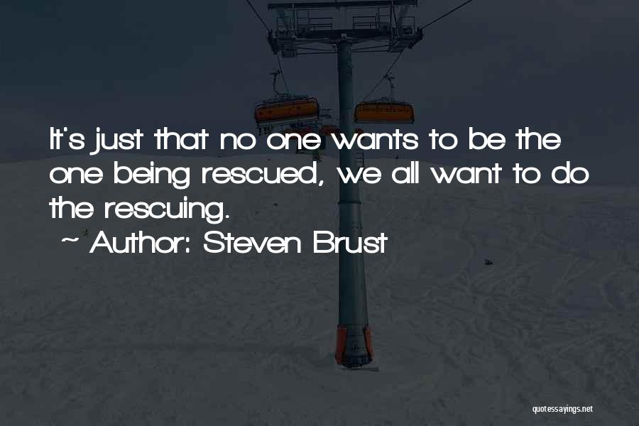 Steven Brust Quotes: It's Just That No One Wants To Be The One Being Rescued, We All Want To Do The Rescuing.