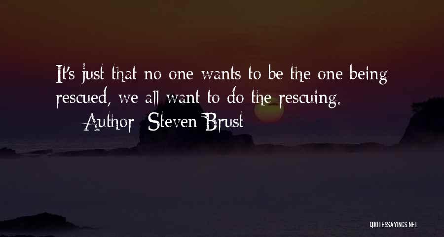 Steven Brust Quotes: It's Just That No One Wants To Be The One Being Rescued, We All Want To Do The Rescuing.