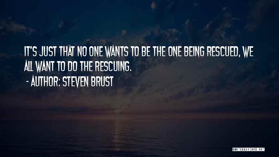 Steven Brust Quotes: It's Just That No One Wants To Be The One Being Rescued, We All Want To Do The Rescuing.