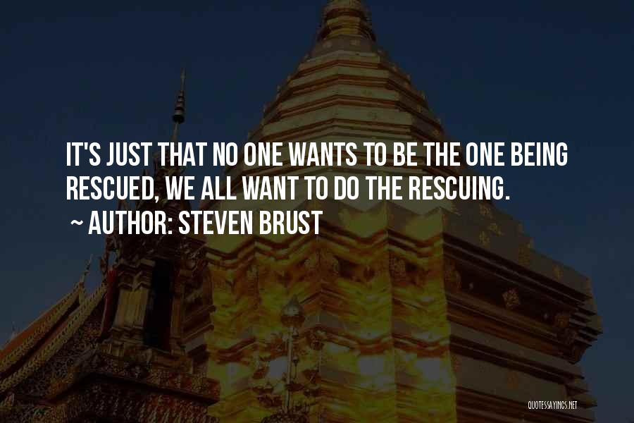 Steven Brust Quotes: It's Just That No One Wants To Be The One Being Rescued, We All Want To Do The Rescuing.