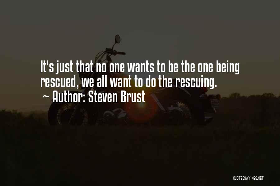 Steven Brust Quotes: It's Just That No One Wants To Be The One Being Rescued, We All Want To Do The Rescuing.