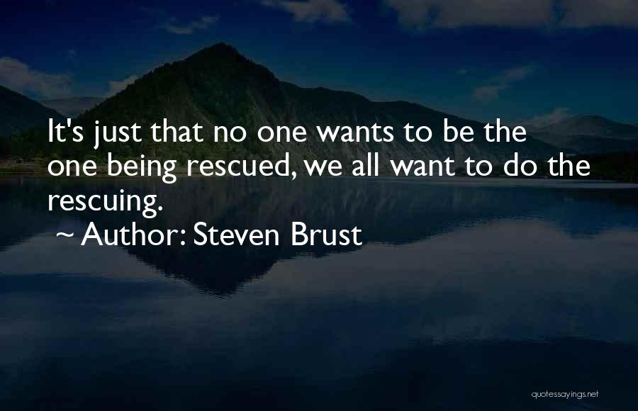 Steven Brust Quotes: It's Just That No One Wants To Be The One Being Rescued, We All Want To Do The Rescuing.