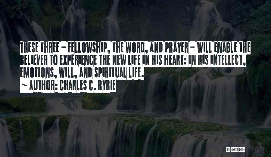 Charles C. Ryrie Quotes: These Three - Fellowship, The Word, And Prayer - Will Enable The Believer To Experience The New Life In His