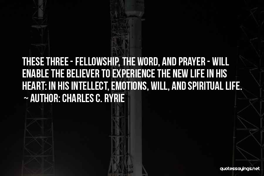 Charles C. Ryrie Quotes: These Three - Fellowship, The Word, And Prayer - Will Enable The Believer To Experience The New Life In His