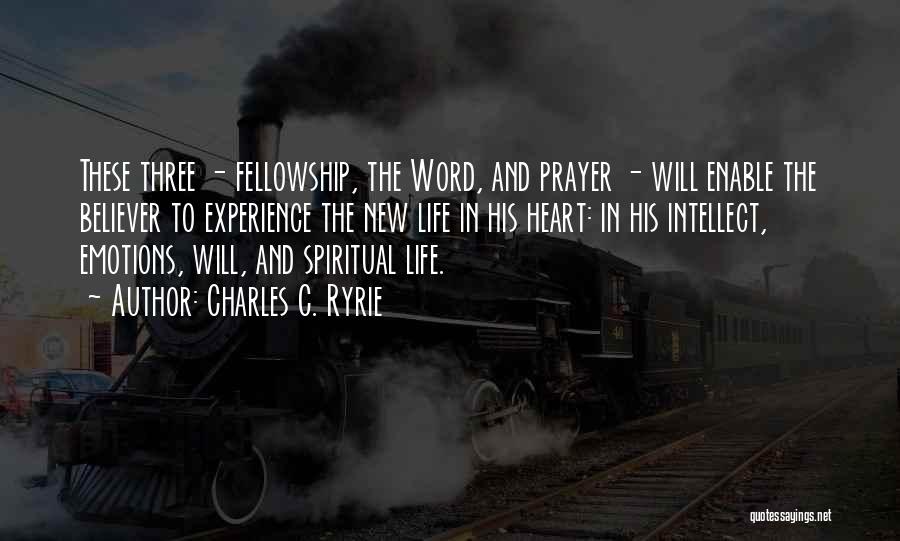 Charles C. Ryrie Quotes: These Three - Fellowship, The Word, And Prayer - Will Enable The Believer To Experience The New Life In His