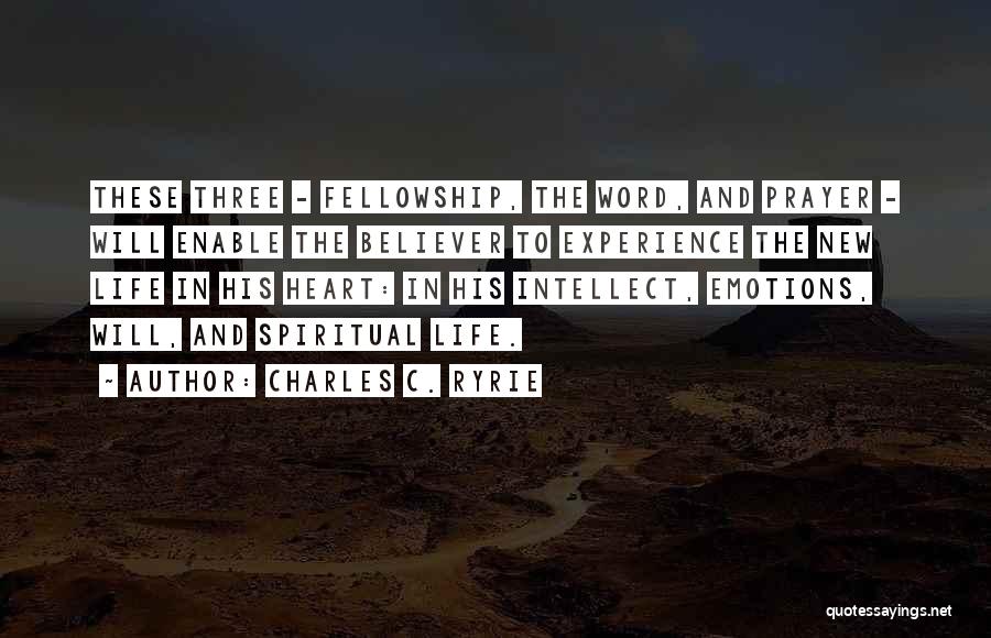 Charles C. Ryrie Quotes: These Three - Fellowship, The Word, And Prayer - Will Enable The Believer To Experience The New Life In His