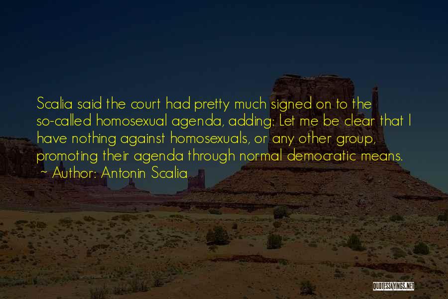 Antonin Scalia Quotes: Scalia Said The Court Had Pretty Much Signed On To The So-called Homosexual Agenda, Adding: Let Me Be Clear That