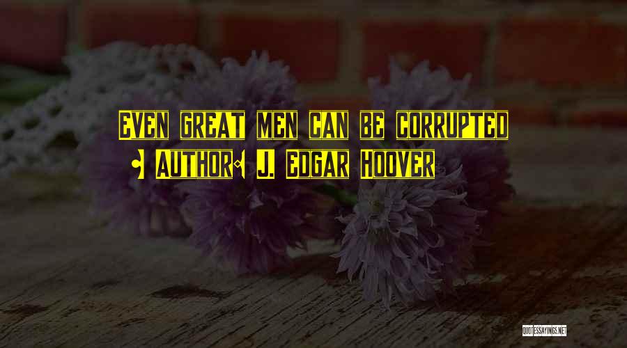 J. Edgar Hoover Quotes: Even Great Men Can Be Corrupted