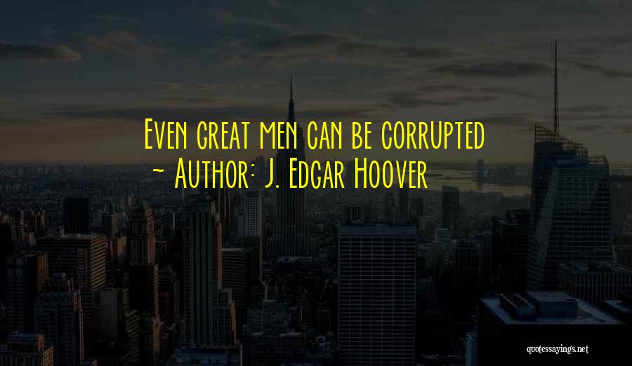 J. Edgar Hoover Quotes: Even Great Men Can Be Corrupted