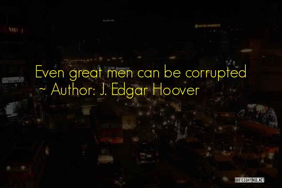 J. Edgar Hoover Quotes: Even Great Men Can Be Corrupted