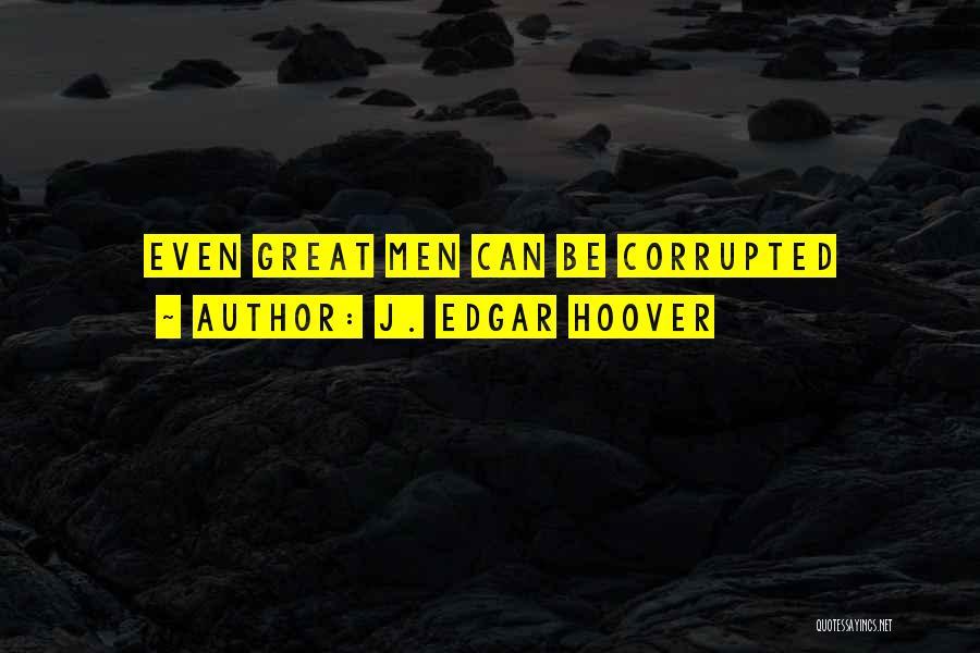 J. Edgar Hoover Quotes: Even Great Men Can Be Corrupted