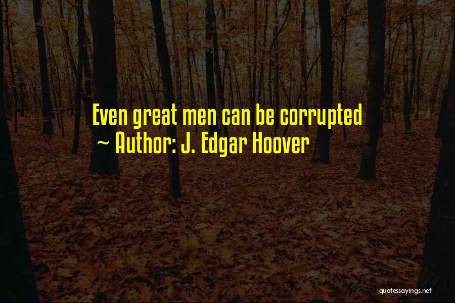 J. Edgar Hoover Quotes: Even Great Men Can Be Corrupted