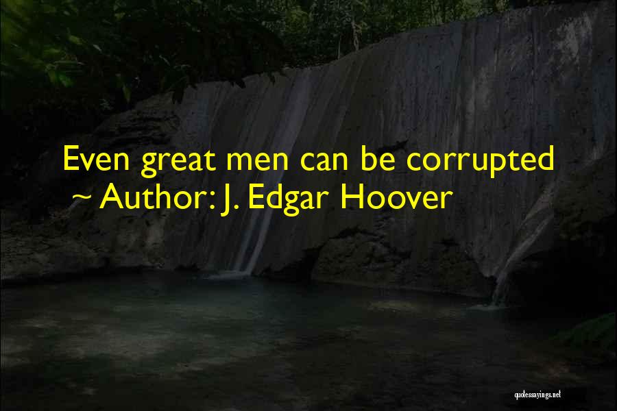 J. Edgar Hoover Quotes: Even Great Men Can Be Corrupted