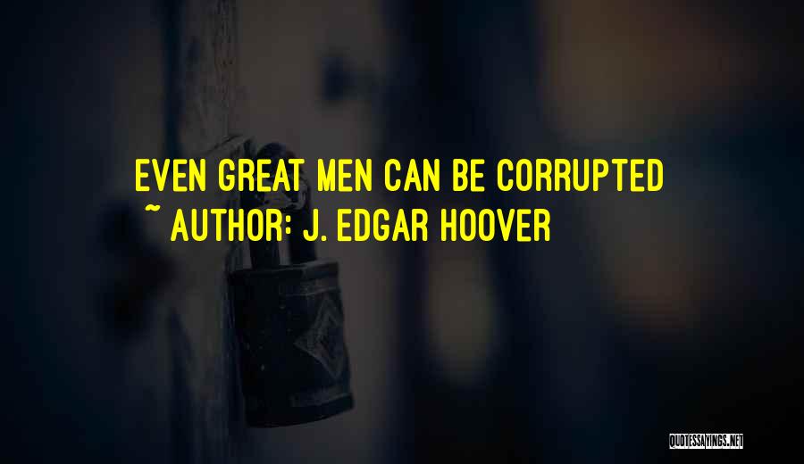 J. Edgar Hoover Quotes: Even Great Men Can Be Corrupted