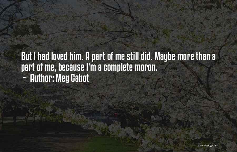 Meg Cabot Quotes: But I Had Loved Him. A Part Of Me Still Did. Maybe More Than A Part Of Me, Because I'm