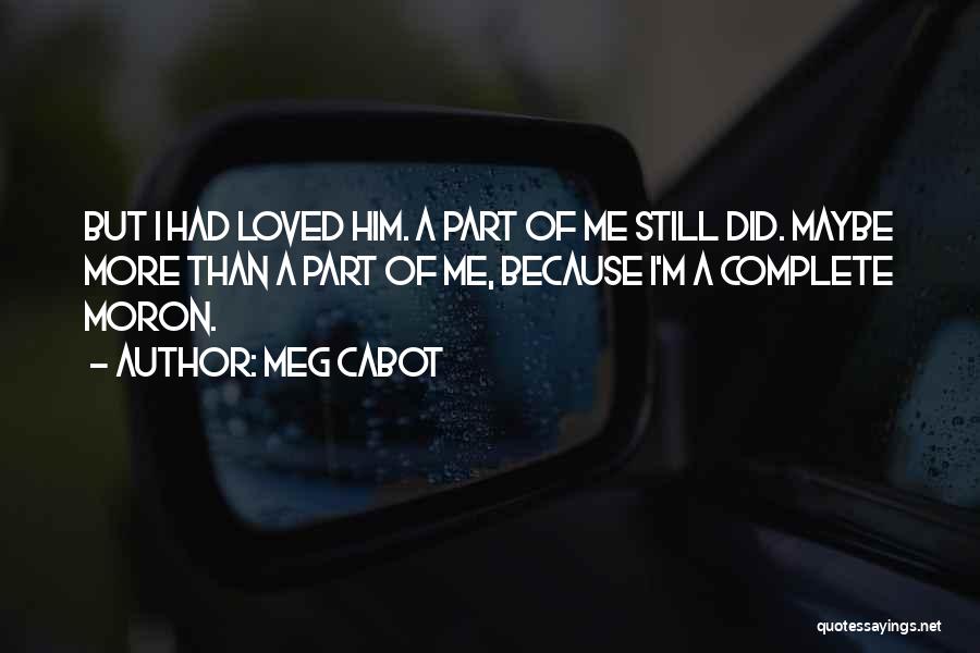 Meg Cabot Quotes: But I Had Loved Him. A Part Of Me Still Did. Maybe More Than A Part Of Me, Because I'm