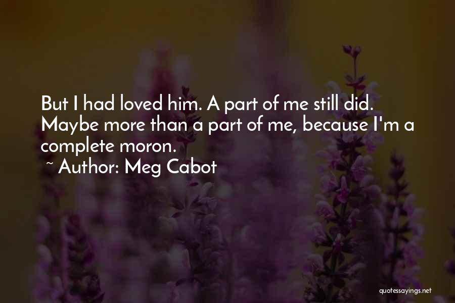 Meg Cabot Quotes: But I Had Loved Him. A Part Of Me Still Did. Maybe More Than A Part Of Me, Because I'm