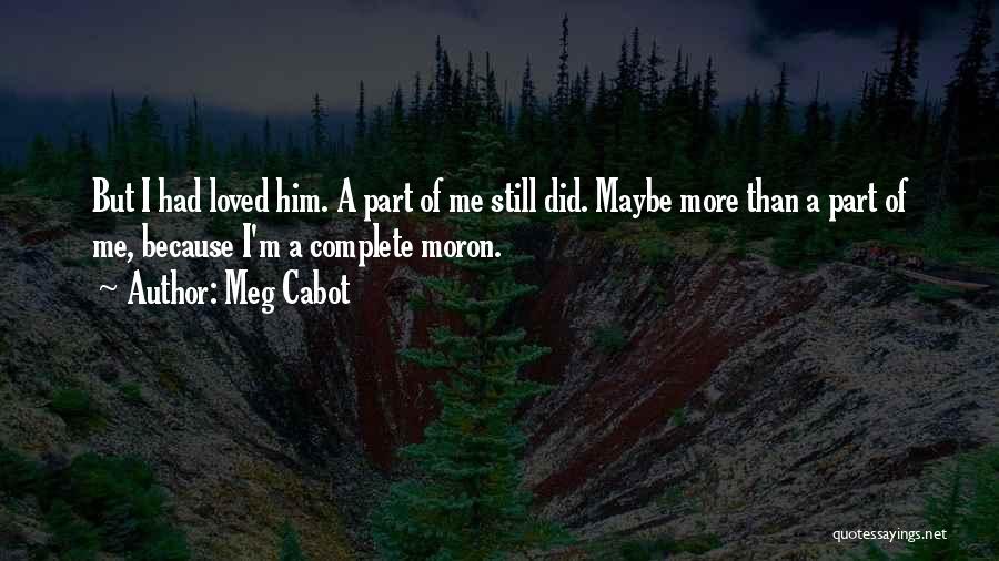 Meg Cabot Quotes: But I Had Loved Him. A Part Of Me Still Did. Maybe More Than A Part Of Me, Because I'm