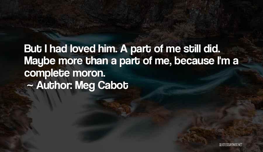 Meg Cabot Quotes: But I Had Loved Him. A Part Of Me Still Did. Maybe More Than A Part Of Me, Because I'm