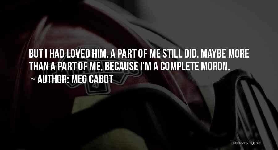 Meg Cabot Quotes: But I Had Loved Him. A Part Of Me Still Did. Maybe More Than A Part Of Me, Because I'm