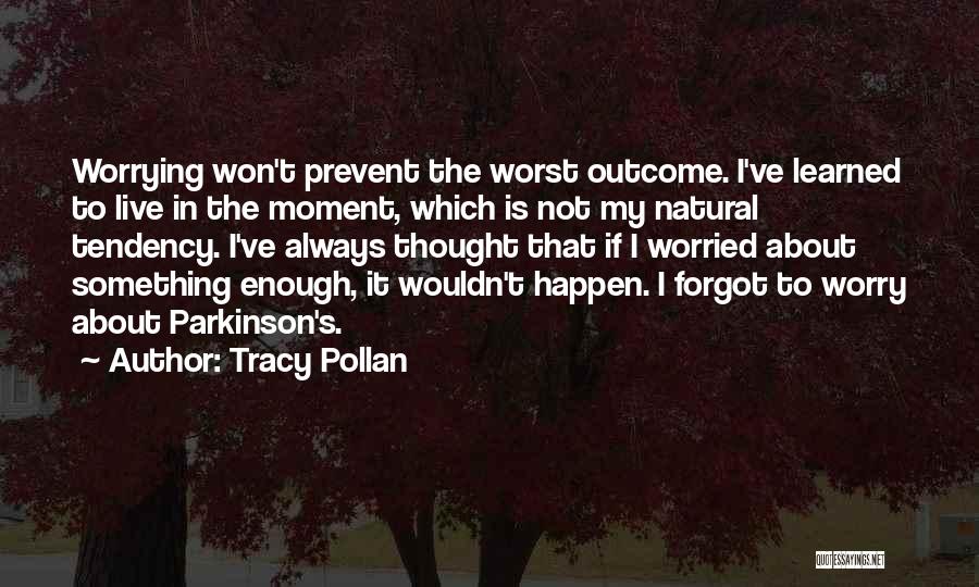 Tracy Pollan Quotes: Worrying Won't Prevent The Worst Outcome. I've Learned To Live In The Moment, Which Is Not My Natural Tendency. I've