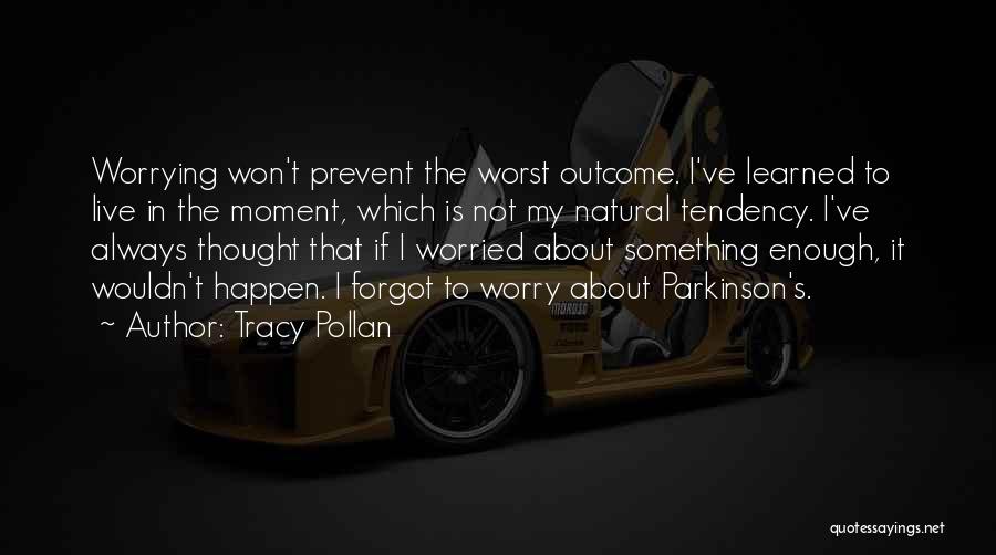 Tracy Pollan Quotes: Worrying Won't Prevent The Worst Outcome. I've Learned To Live In The Moment, Which Is Not My Natural Tendency. I've