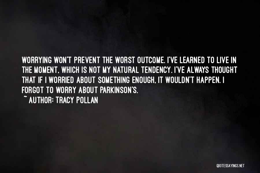 Tracy Pollan Quotes: Worrying Won't Prevent The Worst Outcome. I've Learned To Live In The Moment, Which Is Not My Natural Tendency. I've