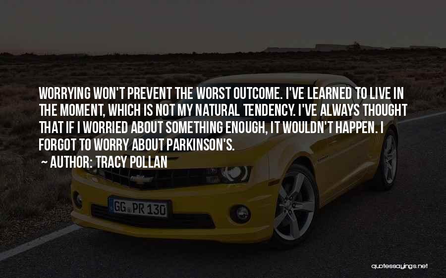 Tracy Pollan Quotes: Worrying Won't Prevent The Worst Outcome. I've Learned To Live In The Moment, Which Is Not My Natural Tendency. I've