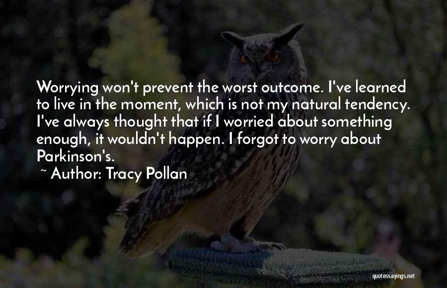 Tracy Pollan Quotes: Worrying Won't Prevent The Worst Outcome. I've Learned To Live In The Moment, Which Is Not My Natural Tendency. I've