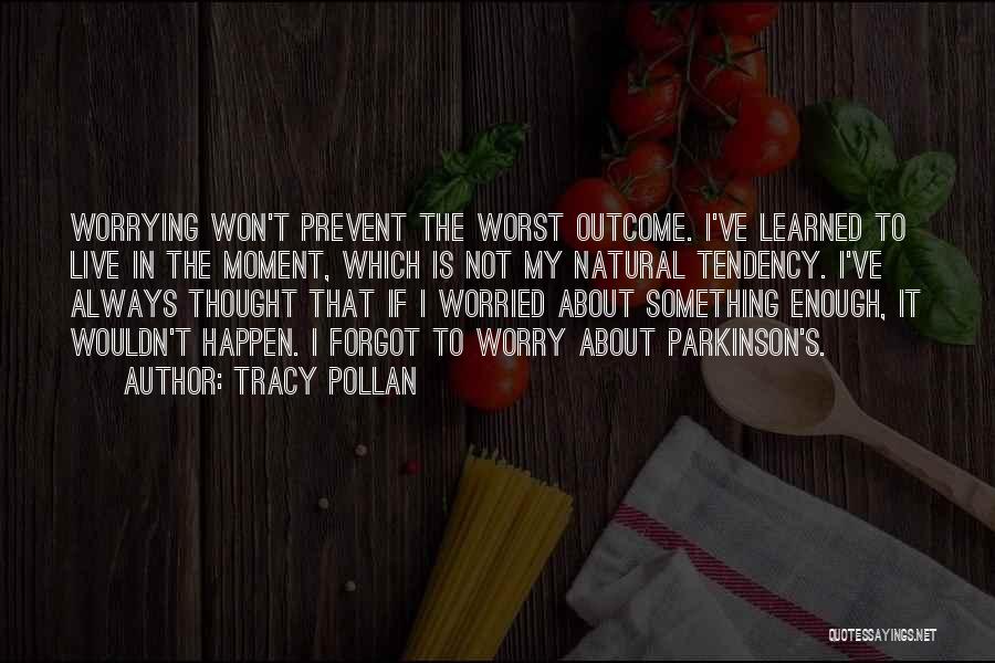 Tracy Pollan Quotes: Worrying Won't Prevent The Worst Outcome. I've Learned To Live In The Moment, Which Is Not My Natural Tendency. I've