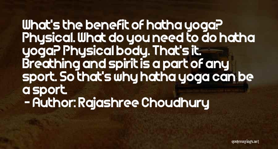 Rajashree Choudhury Quotes: What's The Benefit Of Hatha Yoga? Physical. What Do You Need To Do Hatha Yoga? Physical Body. That's It. Breathing