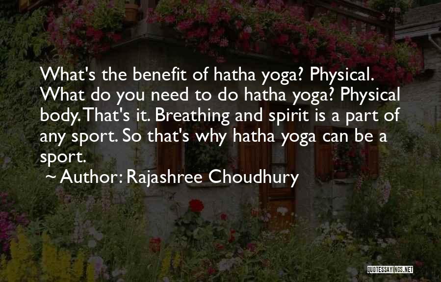 Rajashree Choudhury Quotes: What's The Benefit Of Hatha Yoga? Physical. What Do You Need To Do Hatha Yoga? Physical Body. That's It. Breathing