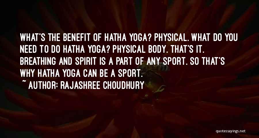 Rajashree Choudhury Quotes: What's The Benefit Of Hatha Yoga? Physical. What Do You Need To Do Hatha Yoga? Physical Body. That's It. Breathing