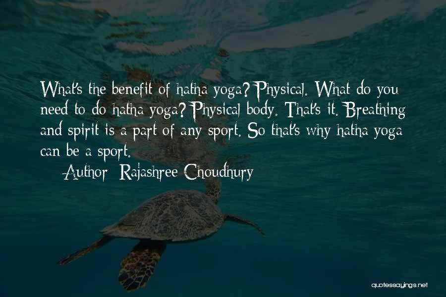 Rajashree Choudhury Quotes: What's The Benefit Of Hatha Yoga? Physical. What Do You Need To Do Hatha Yoga? Physical Body. That's It. Breathing
