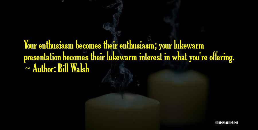 Bill Walsh Quotes: Your Enthusiasm Becomes Their Enthusiasm; Your Lukewarm Presentation Becomes Their Lukewarm Interest In What You're Offering.