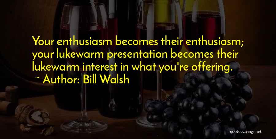 Bill Walsh Quotes: Your Enthusiasm Becomes Their Enthusiasm; Your Lukewarm Presentation Becomes Their Lukewarm Interest In What You're Offering.